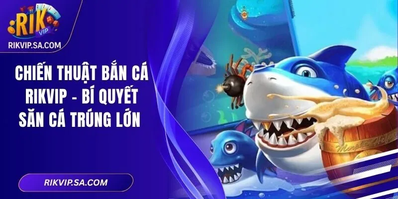Chiến Thuật Bắn Cá Rikvip – Bí Quyết Săn Cá Trúng Lớn 7 Chiến Thuật Bắn Cá Rikvip – Bí Quyết Săn Cá Trúng Lớn