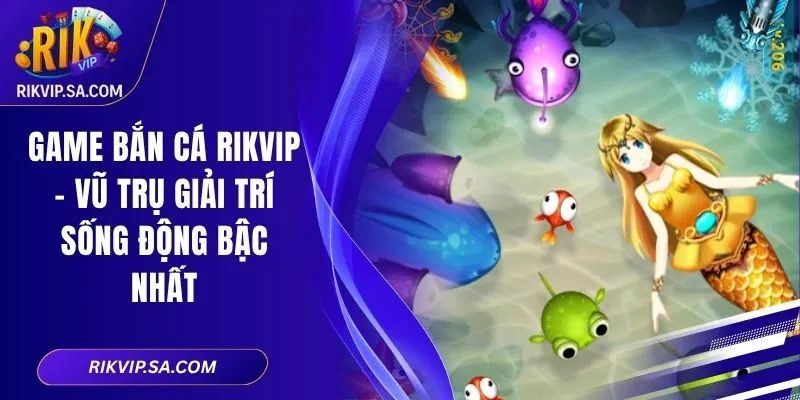 Game Bắn Cá RIKVIP – Vũ Trụ Giải Trí Sống Động Bậc Nhất 9 Game Bắn Cá RIKVIP – Vũ Trụ Giải Trí Sống Động Bậc Nhất