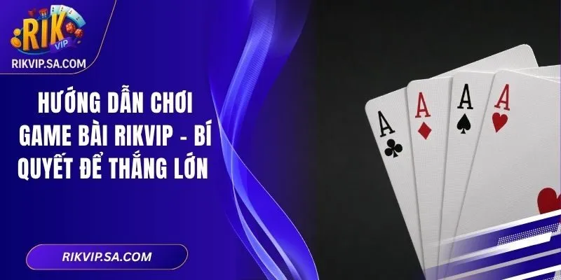 Hướng Dẫn Chơi Game Bài RIKVIP - Bí Quyết Để Thắng Lớn 4 Hướng Dẫn Chơi Game Bài RIKVIP - Bí Quyết Để Thắng Lớn
