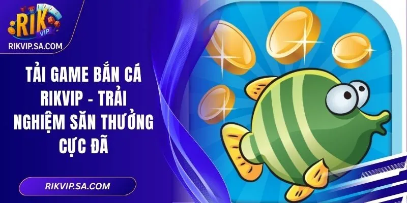 Tải Game Bắn Cá Rikvip – Trải Nghiệm Săn Thưởng Cực Đã 4 Tải Game Bắn Cá Rikvip – Trải Nghiệm Săn Thưởng Cực Đã